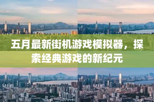 五月最新街機游戲模擬器，探索經典游戲的新紀元