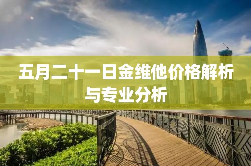 五月二十一日金維他價格解析與專業分析