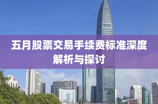 五月股票交易手續費標準深度解析與探討