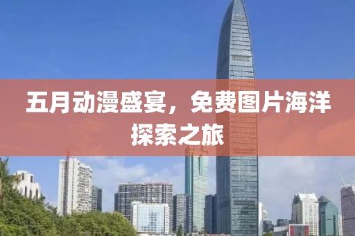 五月動漫盛宴，免費圖片海洋探索之旅