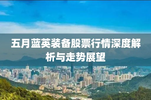 五月藍英裝備股票行情深度解析與走勢展望