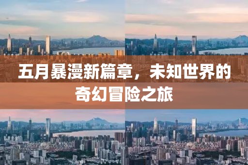 五月暴漫新篇章，未知世界的奇幻冒險之旅