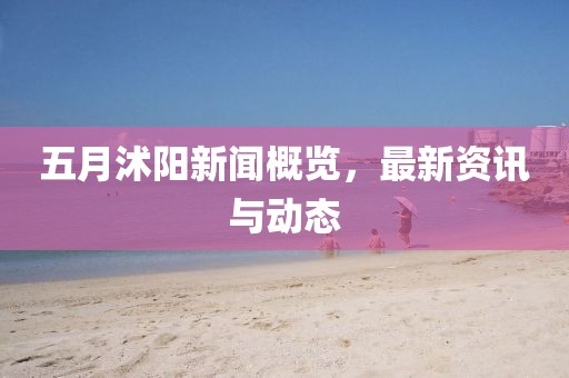 五月沭陽新聞概覽，最新資訊與動態