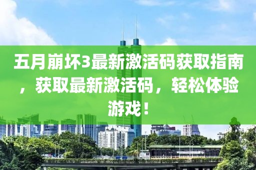 五月崩壞3最新激活碼獲取指南，獲取最新激活碼，輕松體驗游戲！