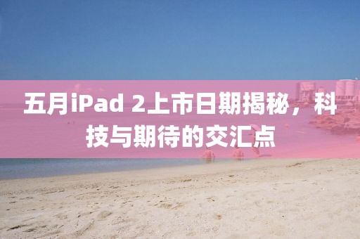 五月iPad 2上市日期揭秘，科技與期待的交匯點