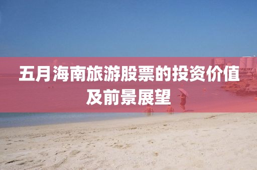五月海南旅游股票的投資價值及前景展望