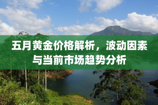 五月黃金價(jià)格解析，波動(dòng)因素與當(dāng)前市場(chǎng)趨勢(shì)分析