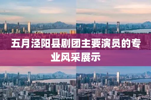 五月涇陽縣劇團主要演員的專業風采展示