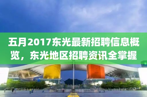 五月2017東光最新招聘信息概覽，東光地區(qū)招聘資訊全掌握