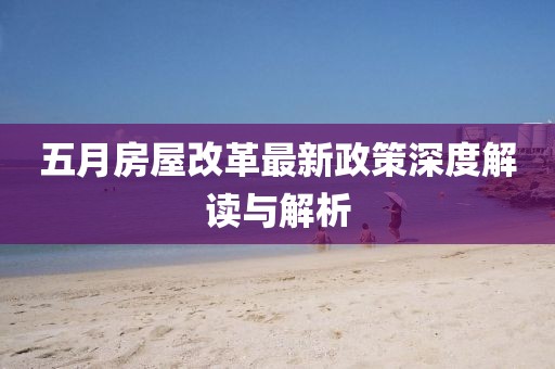 五月房屋改革最新政策深度解讀與解析