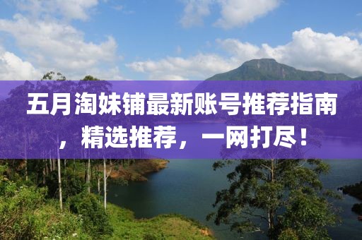 五月淘妹鋪最新賬號推薦指南，精選推薦，一網打盡！
