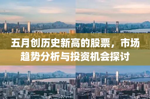 五月創歷史新高的股票，市場趨勢分析與投資機會探討