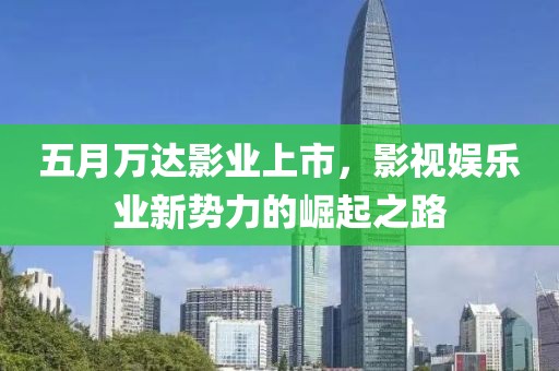五月萬達影業上市，影視娛樂業新勢力的崛起之路