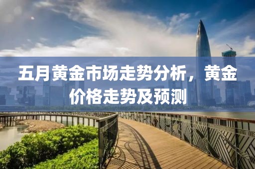 五月黃金市場走勢分析，黃金價格走勢及預測