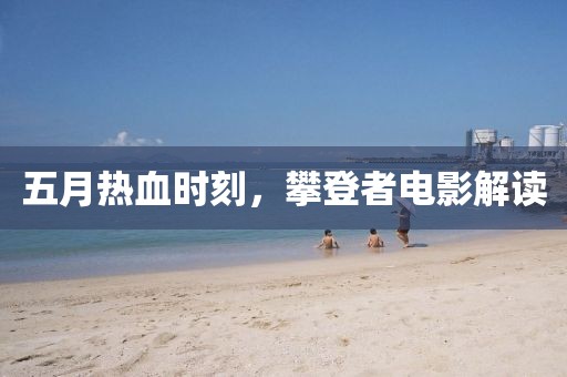 五月熱血時(shí)刻，攀登者電影解讀