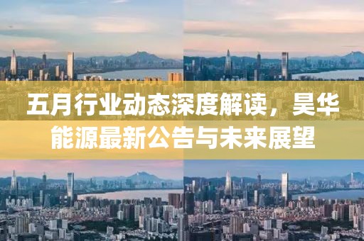 五月行業動態深度解讀，昊華能源最新公告與未來展望