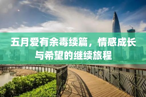 五月愛有余毒續(xù)篇，情感成長與希望的繼續(xù)旅程
