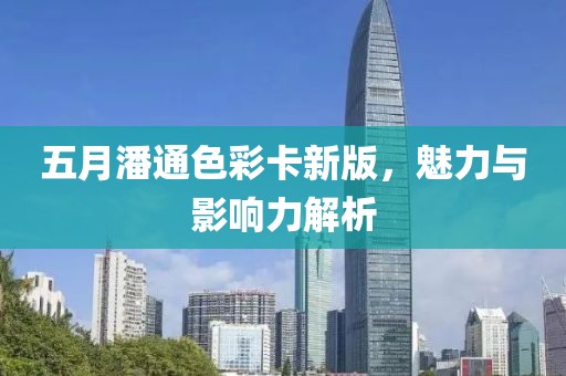 五月潘通色彩卡新版，魅力與影響力解析