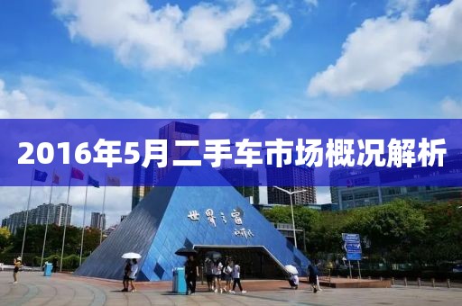2016年5月二手車(chē)市場(chǎng)概況解析