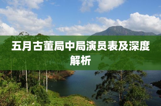 五月古董局中局演員表及深度解析