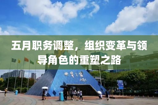 五月職務調整，組織變革與領導角色的重塑之路
