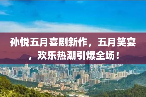 孫悅五月喜劇新作，五月笑宴，歡樂(lè)熱潮引爆全場(chǎng)！