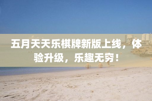 五月天天樂棋牌新版上線，體驗升級，樂趣無窮！