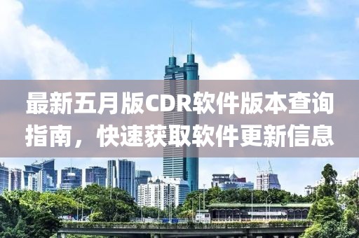 最新五月版CDR軟件版本查詢指南，快速獲取軟件更新信息