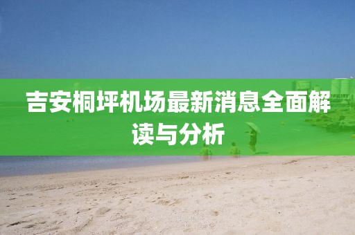 吉安桐坪機(jī)場(chǎng)最新消息全面解讀與分析