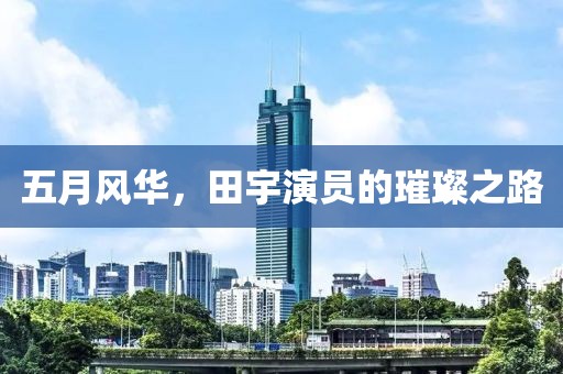 五月風華，田宇演員的璀璨之路