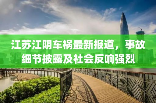 江蘇江陰車(chē)禍最新報(bào)道，事故細(xì)節(jié)披露及社會(huì)反響強(qiáng)烈