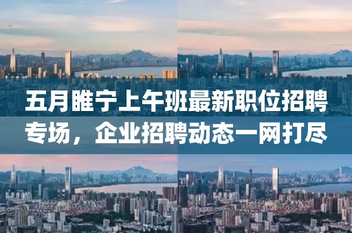 五月睢寧上午班最新職位招聘專場，企業招聘動態一網打盡