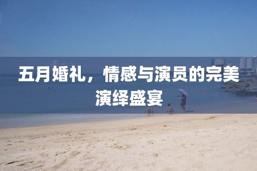 五月婚禮，情感與演員的完美演繹盛宴