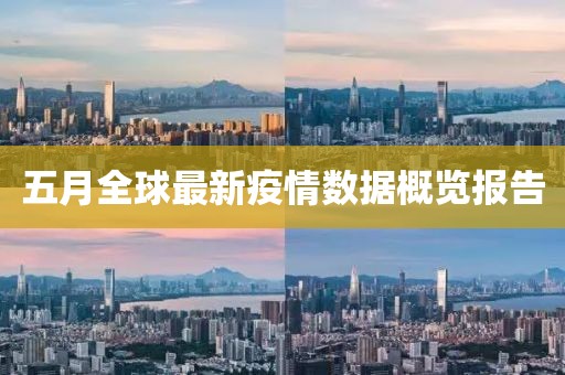 五月全球最新疫情數據概覽報告