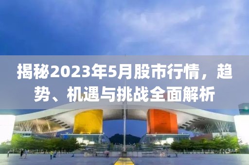 揭秘2023年5月股市行情，趨勢、機遇與挑戰全面解析