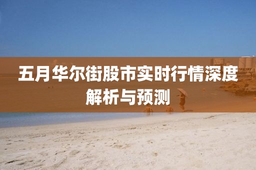 五月華爾街股市實(shí)時(shí)行情深度解析與預(yù)測