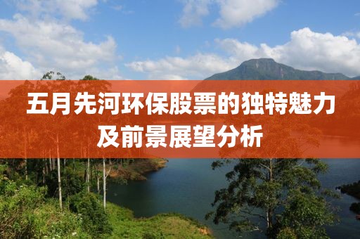 五月先河環保股票的獨特魅力及前景展望分析