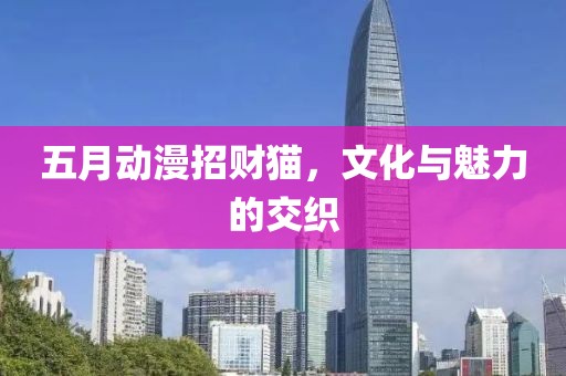 五月動漫招財貓，文化與魅力的交織