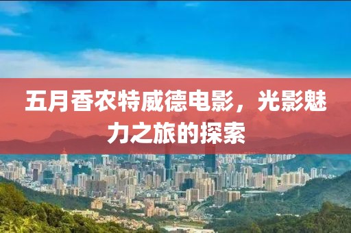 五月香農(nóng)特威德電影，光影魅力之旅的探索