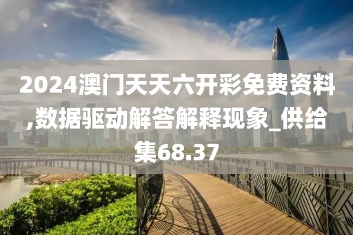 2024澳門天天六開彩免費資料,數據驅動解答解釋現象_供給集68.37