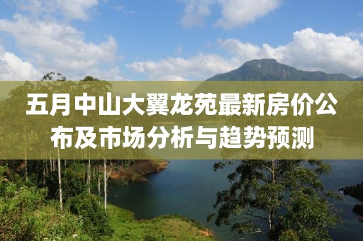 五月中山大翼龍苑最新房價公布及市場分析與趨勢預測