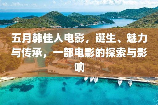 五月韓佳人電影，誕生、魅力與傳承，一部電影的探索與影響