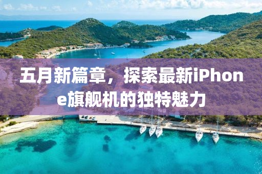 五月新篇章，探索最新iPhone旗艦機的獨特魅力