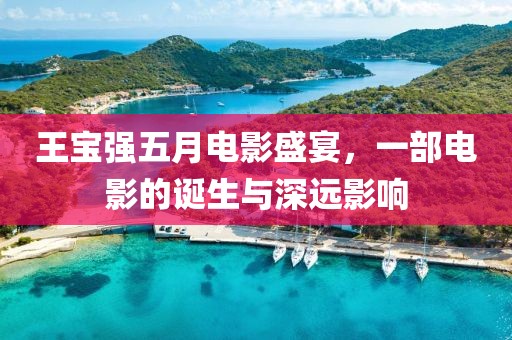 王寶強(qiáng)五月電影盛宴，一部電影的誕生與深遠(yuǎn)影響