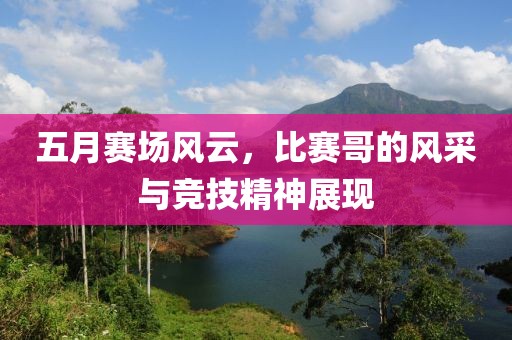 五月賽場風云，比賽哥的風采與競技精神展現