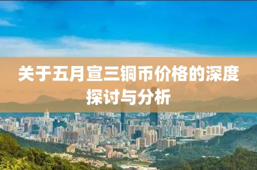 關于五月宣三銅幣價格的深度探討與分析