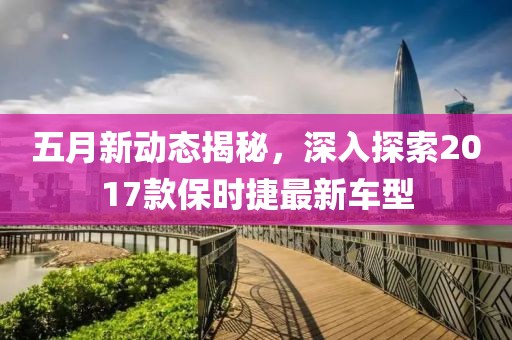 五月新動態揭秘，深入探索2017款保時捷最新車型