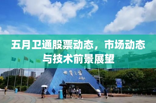 五月衛通股票動態，市場動態與技術前景展望