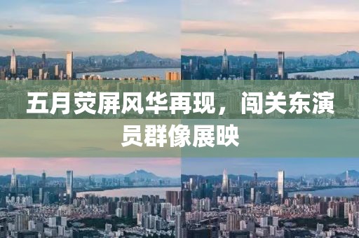 五月熒屏風(fēng)華再現(xiàn)，闖關(guān)東演員群像展映