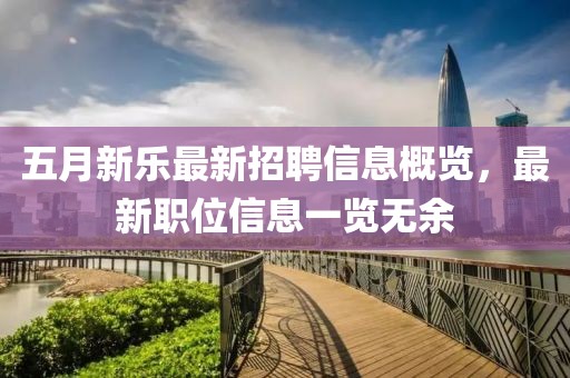 五月新樂最新招聘信息概覽，最新職位信息一覽無余